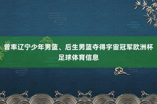 曾率辽宁少年男篮、后生男篮夺得宇宙冠军欧洲杯足球体育信息