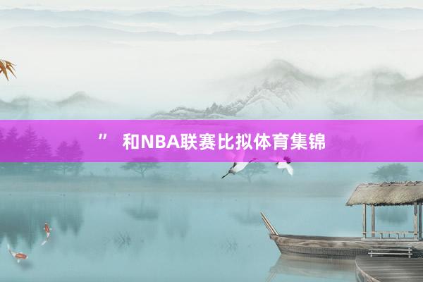 ”  和NBA联赛比拟体育集锦