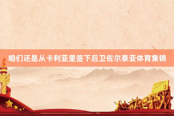 咱们还是从卡利亚里签下后卫佐尔泰亚体育集锦