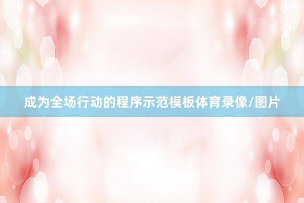 成为全场行动的程序示范模板体育录像/图片