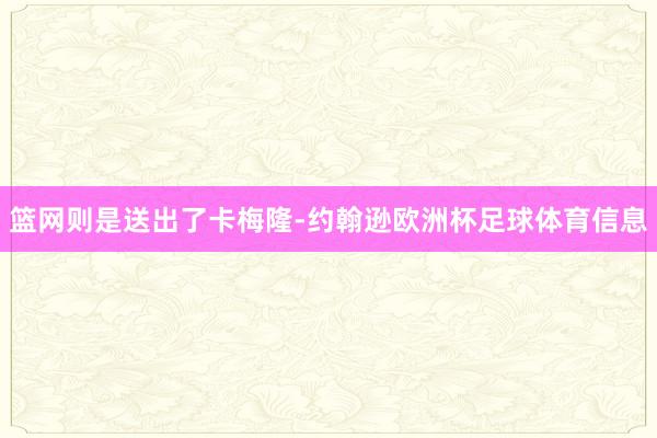 篮网则是送出了卡梅隆-约翰逊欧洲杯足球体育信息