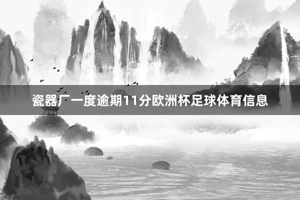 瓷器厂一度逾期11分欧洲杯足球体育信息