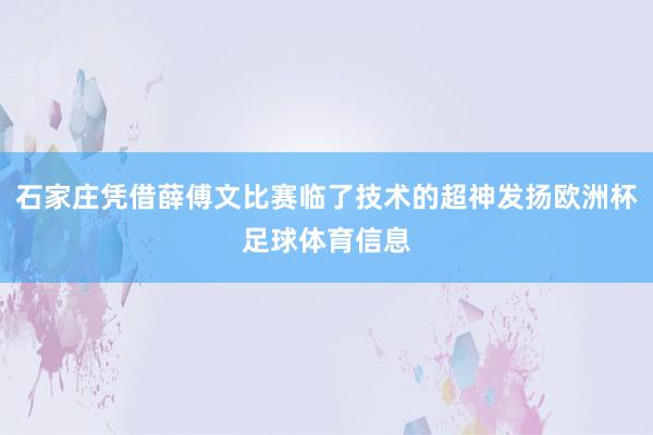 石家庄凭借薛傅文比赛临了技术的超神发扬欧洲杯足球体育信息