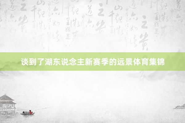 谈到了湖东说念主新赛季的远景体育集锦