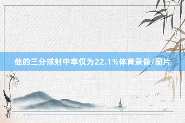 他的三分球射中率仅为22.1%体育录像/图片