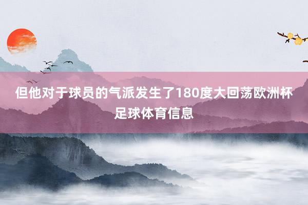 但他对于球员的气派发生了180度大回荡欧洲杯足球体育信息