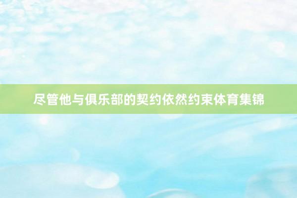 尽管他与俱乐部的契约依然约束体育集锦