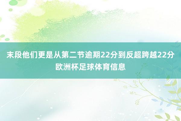 末段他们更是从第二节逾期22分到反超跨越22分欧洲杯足球体育信息