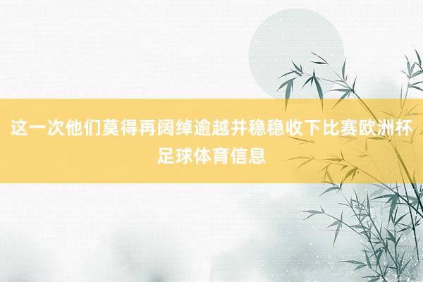 这一次他们莫得再阔绰逾越并稳稳收下比赛欧洲杯足球体育信息