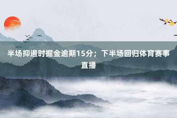 半场抑遏时掘金逾期15分；下半场回归体育赛事直播