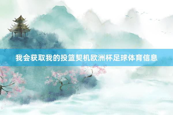 我会获取我的投篮契机欧洲杯足球体育信息