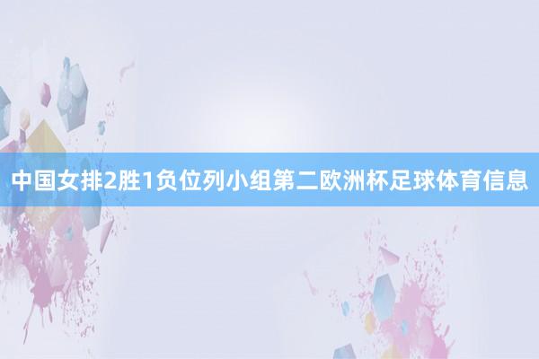 中国女排2胜1负位列小组第二欧洲杯足球体育信息