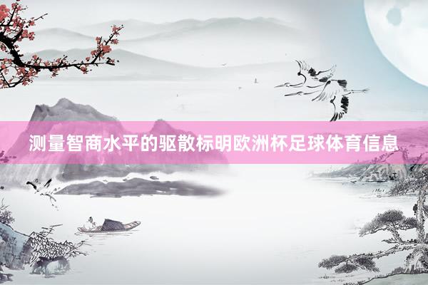 测量智商水平的驱散标明欧洲杯足球体育信息