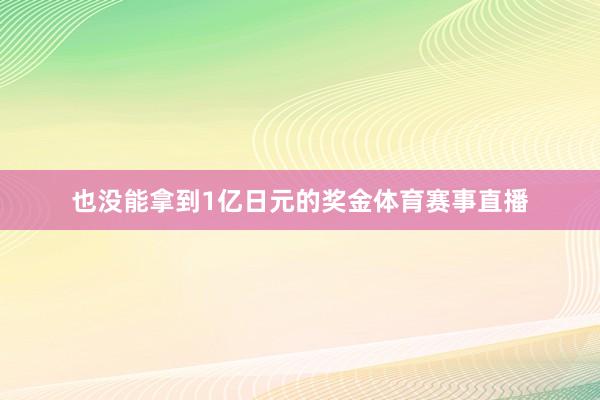 也没能拿到1亿日元的奖金体育赛事直播