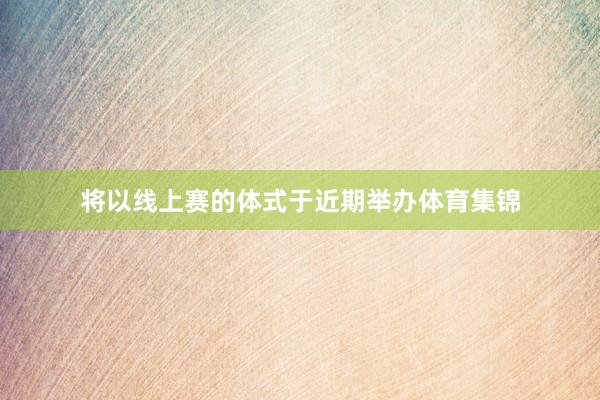 将以线上赛的体式于近期举办体育集锦