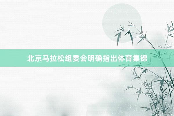 北京马拉松组委会明确指出体育集锦