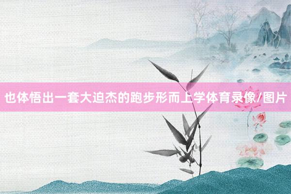 也体悟出一套大迫杰的跑步形而上学体育录像/图片