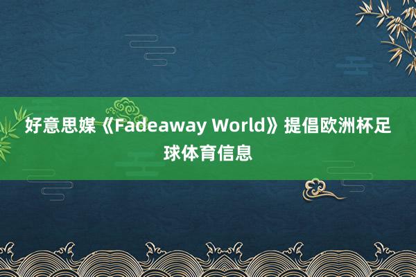 好意思媒《Fadeaway World》提倡欧洲杯足球体育信息