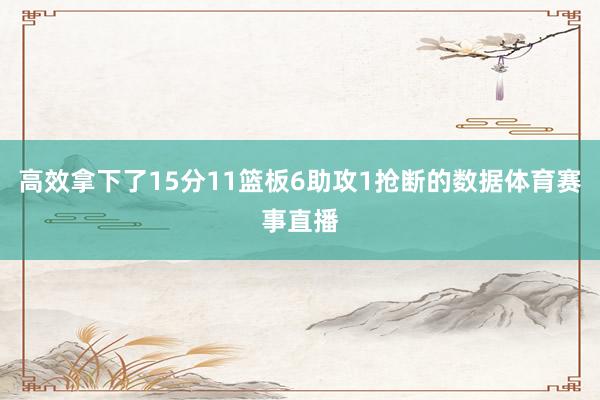 高效拿下了15分11篮板6助攻1抢断的数据体育赛事直播
