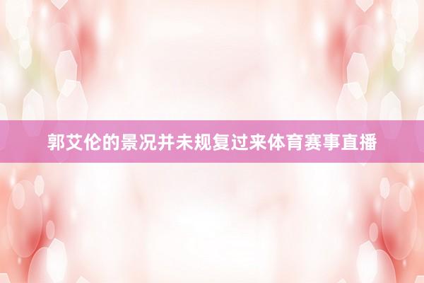 郭艾伦的景况并未规复过来体育赛事直播