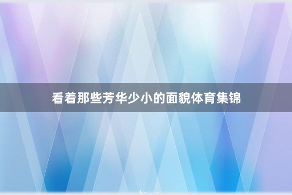 看着那些芳华少小的面貌体育集锦