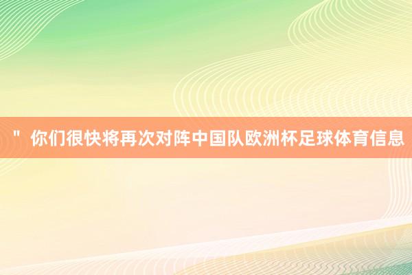 ＂ 你们很快将再次对阵中国队欧洲杯足球体育信息