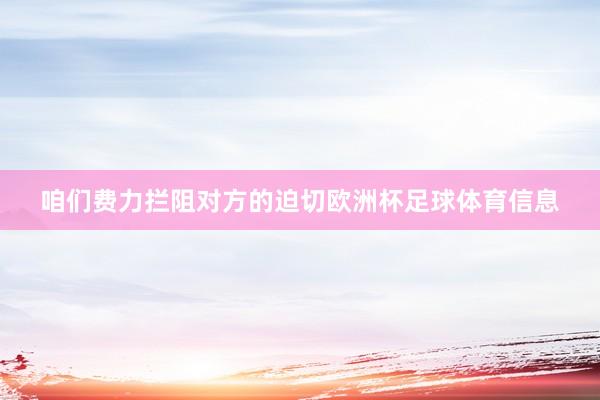 咱们费力拦阻对方的迫切欧洲杯足球体育信息