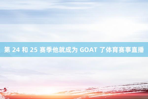 第 24 和 25 赛季他就成为 GOAT 了体育赛事直播