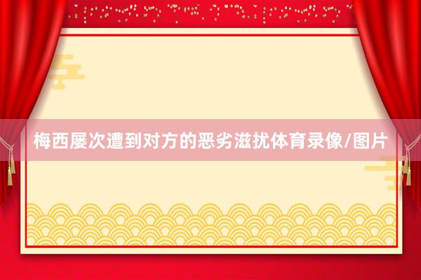 梅西屡次遭到对方的恶劣滋扰体育录像/图片