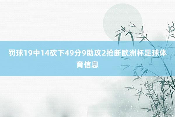 罚球19中14砍下49分9助攻2抢断欧洲杯足球体育信息