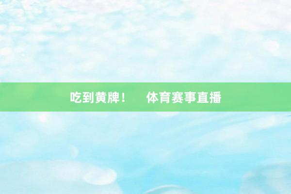 吃到黄牌！    体育赛事直播