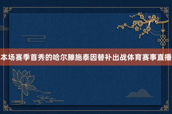 本场赛季首秀的哈尔滕施泰因替补出战体育赛事直播