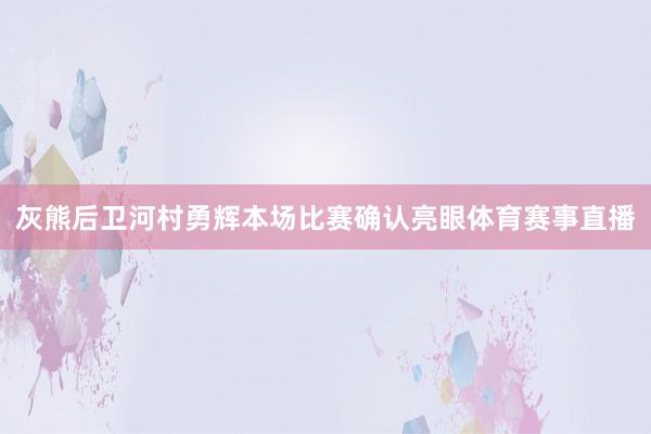 灰熊后卫河村勇辉本场比赛确认亮眼体育赛事直播