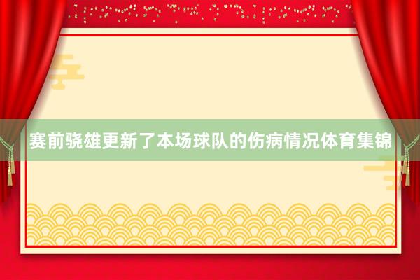 赛前骁雄更新了本场球队的伤病情况体育集锦