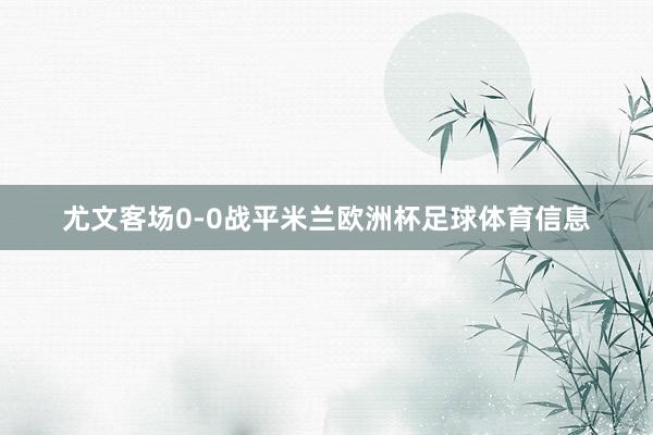 尤文客场0-0战平米兰欧洲杯足球体育信息