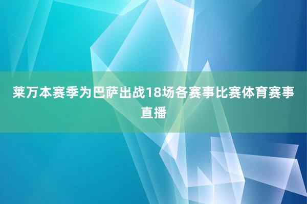 莱万本赛季为巴萨出战18场各赛事比赛体育赛事直播