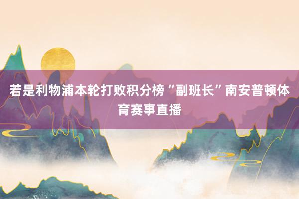 若是利物浦本轮打败积分榜“副班长”南安普顿体育赛事直播