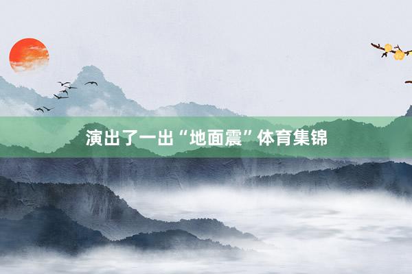 演出了一出“地面震”体育集锦