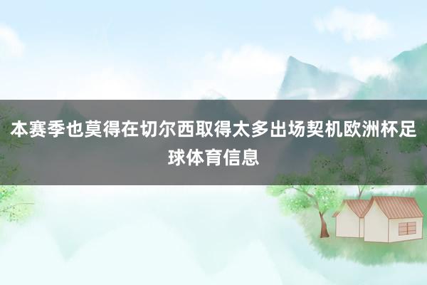 本赛季也莫得在切尔西取得太多出场契机欧洲杯足球体育信息