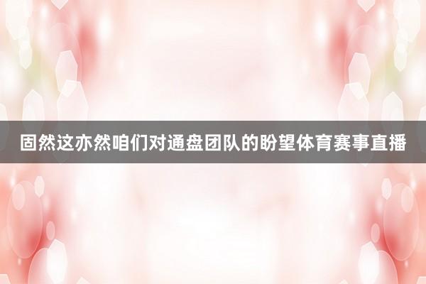 固然这亦然咱们对通盘团队的盼望体育赛事直播