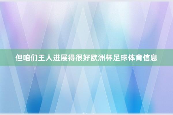 但咱们王人进展得很好欧洲杯足球体育信息