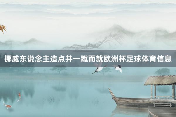 挪威东说念主造点并一蹴而就欧洲杯足球体育信息