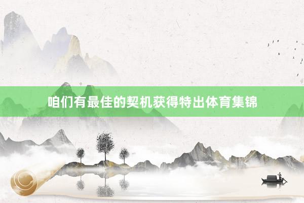 咱们有最佳的契机获得特出体育集锦