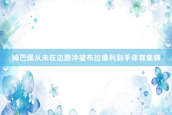 姆巴佩从未在边路冲破布拉德利到手体育集锦
