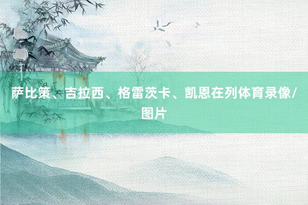 萨比策、吉拉西、格雷茨卡、凯恩在列体育录像/图片