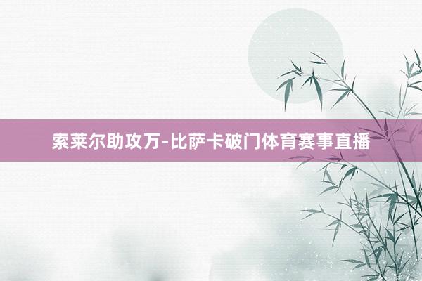 索莱尔助攻万-比萨卡破门体育赛事直播