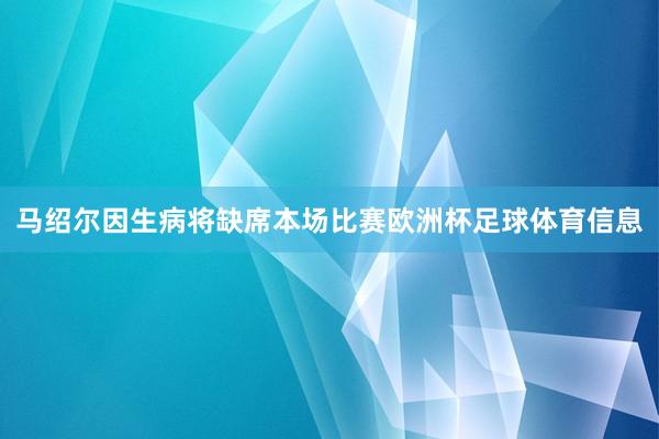 马绍尔因生病将缺席本场比赛欧洲杯足球体育信息