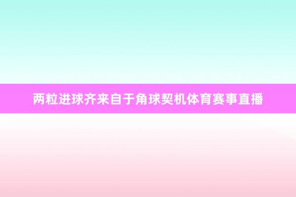 两粒进球齐来自于角球契机体育赛事直播
