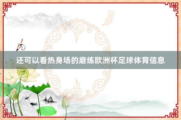 还可以看热身场的磨练欧洲杯足球体育信息