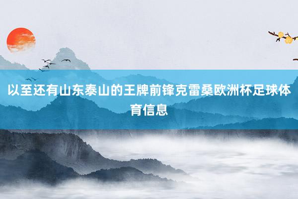 以至还有山东泰山的王牌前锋克雷桑欧洲杯足球体育信息